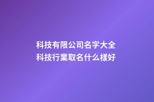 科技有限公司名字大全 科技行業取名什么樣好-第1張-公司起名-玄機派